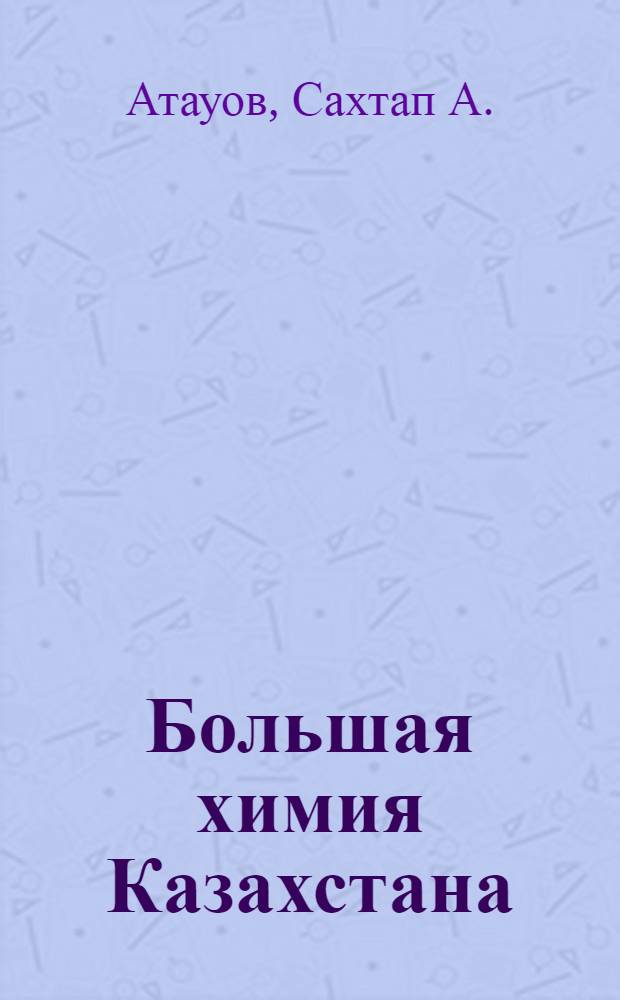 Большая химия Казахстана : (Ист. очерк)