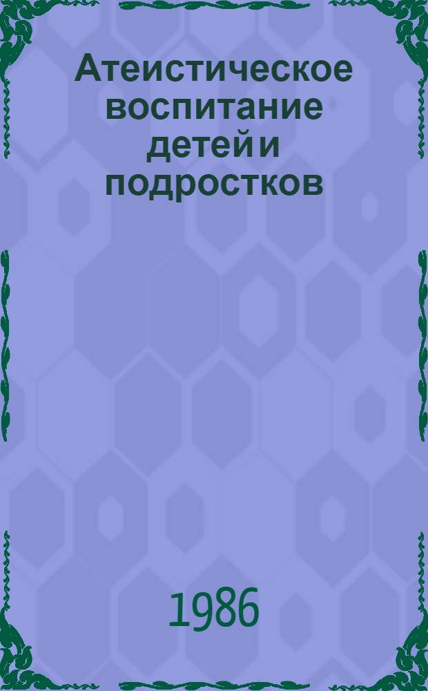 Атеистическое воспитание детей и подростков : (Метод. рекомендации в помощь шк. и дет. б-кам)