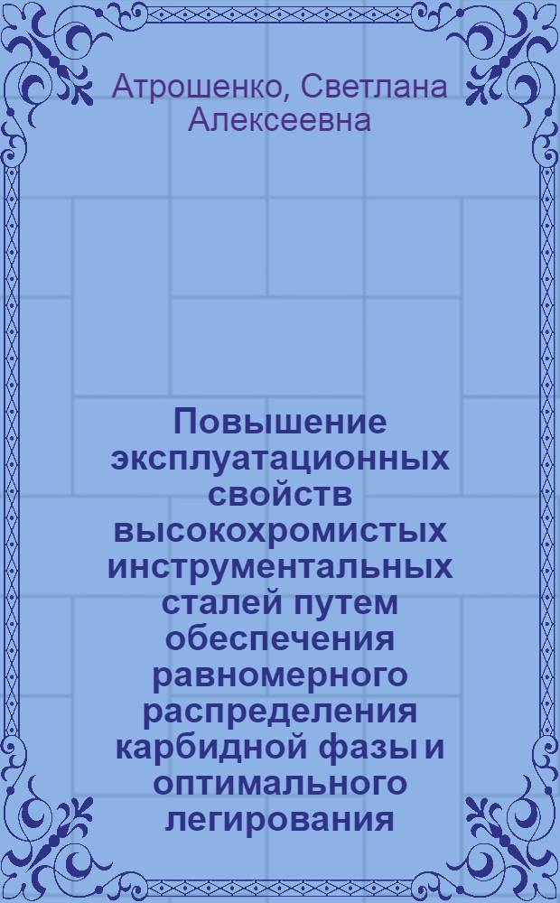 Повышение эксплуатационных свойств высокохромистых инструментальных сталей путем обеспечения равномерного распределения карбидной фазы и оптимального легирования : Автореф. дис. на соиск. учен. степ. канд. техн. наук : (05.02.01)
