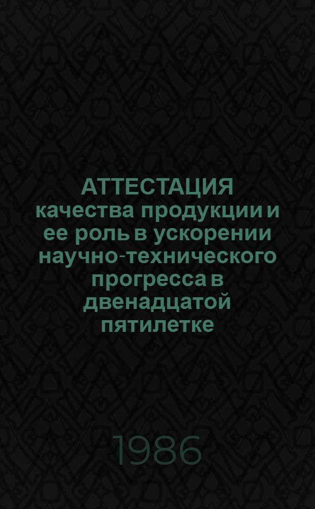 АТТЕСТАЦИЯ качества продукции и ее роль в ускорении научно-технического прогресса в двенадцатой пятилетке : Метод. рекомендации