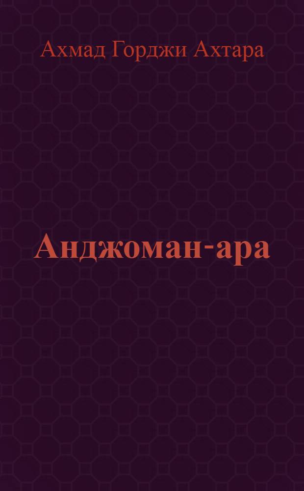 Анджоман-ара : Тазкере Ахмада Горджи Ахтара : (Вторая половина XVIII - начало XIX в.)