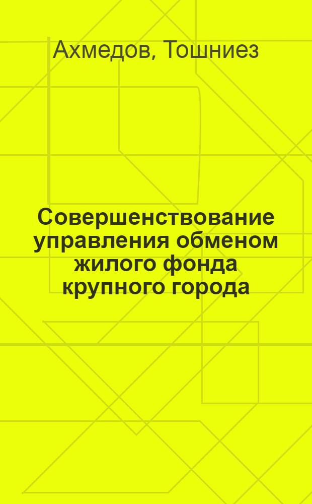 Совершенствование управления обменом жилого фонда крупного города : (На прим. Ташк. бюро по обмену жилой площади) : Автореф. дис. на соиск. учен. степ. канд. экон. наук : (05.13.10)