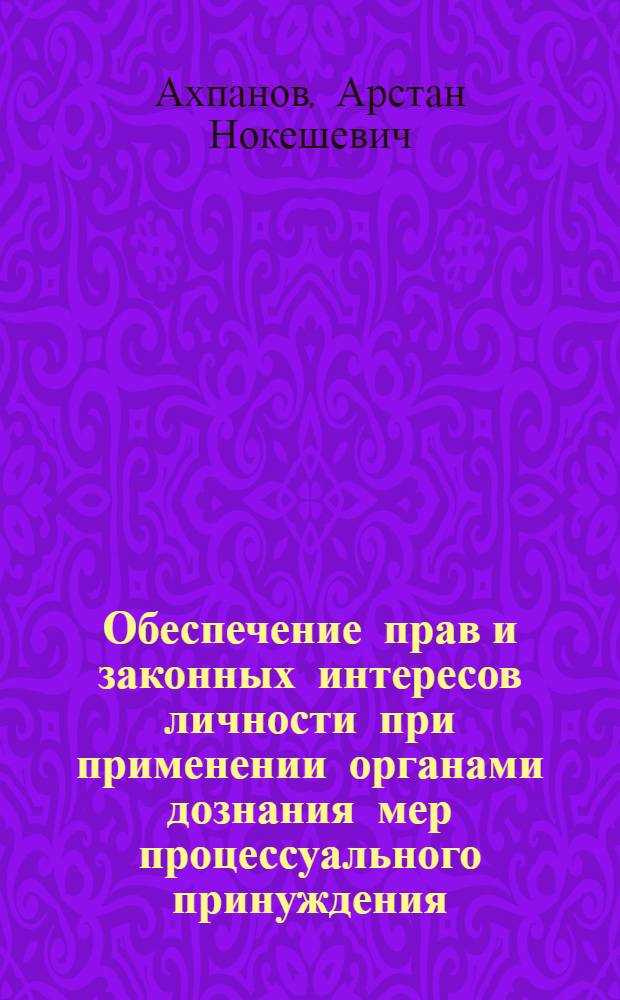 Обеспечение прав и законных интересов личности при применении органами дознания мер процессуального принуждения : Автореф. дис. на соиск. учен. степ. к. ю. н