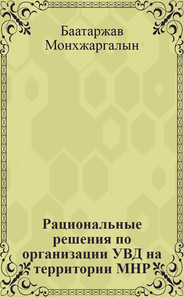 Рациональные решения по организации УВД на территории МНР : Автореф. дис. на соиск. учен. степ. канд. техн. наук : (05.22.13)