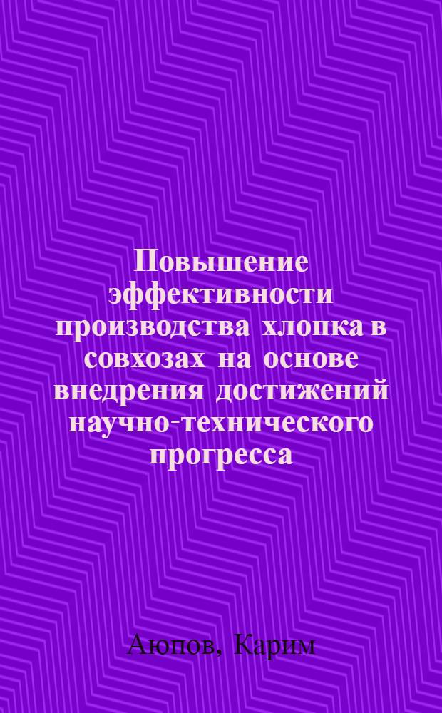 Повышение эффективности производства хлопка в совхозах на основе внедрения достижений научно-технического прогресса : (На материалах хлопковод. совхозов УзССР) : Автореф. дис. на соиск. учен. степ. канд. экон. наук : (08.00.22)