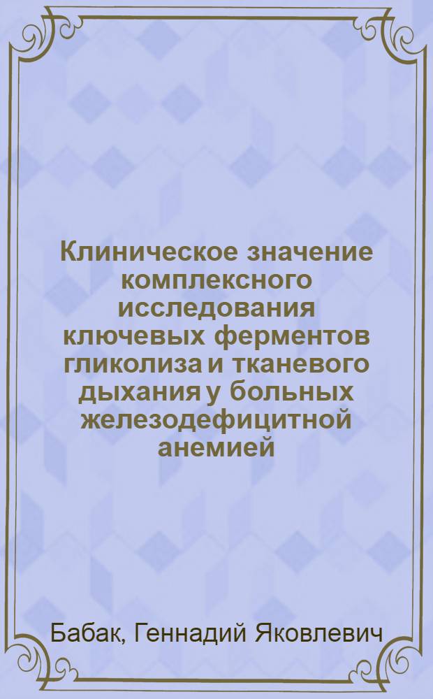 Клиническое значение комплексного исследования ключевых ферментов гликолиза и тканевого дыхания у больных железодефицитной анемией : Автореф. дис. на соиск. учен. степ. канд. мед. наук : (14.00.29)