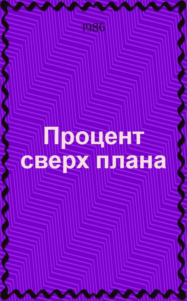 Процент сверх плана : Опыт парт. руководства соц. соревнованием в произв. об-нии "Волгогр. тракт. з-д им. Ф.Э. Дзержинского"