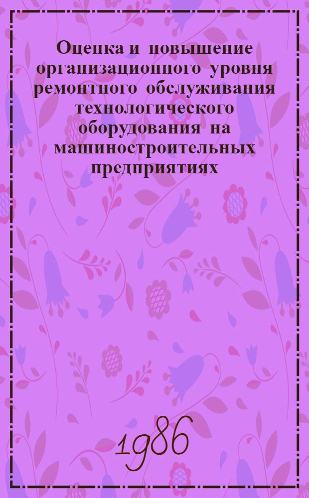 Оценка и повышение организационного уровня ремонтного обслуживания технологического оборудования на машиностроительных предприятиях : Автореф. дис. на соиск. учен. степ. канд. экон. наук : (08.00.21)
