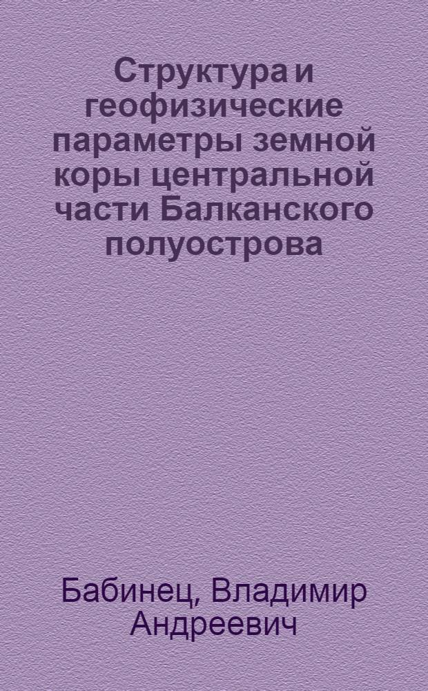 Структура и геофизические параметры земной коры центральной части Балканского полуострова : Автореф. дис. на соиск. учен. степ. канд. геол.-минерал. наук : (01.04.12)