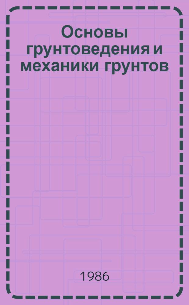 Основы грунтоведения и механики грунтов : Учеб. пособие для автомоб.-дор. спец. вузов