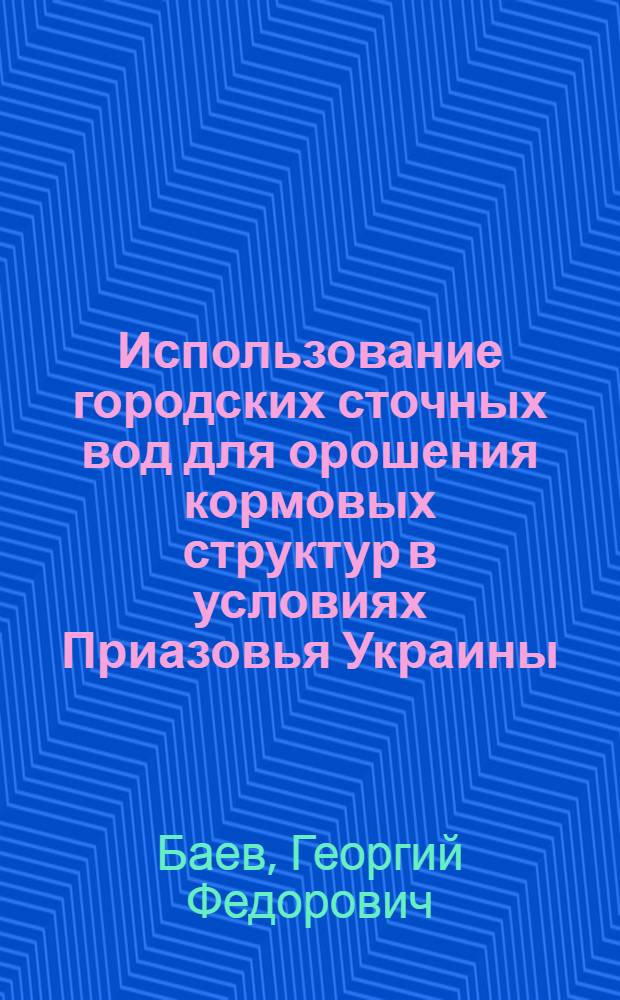 Использование городских сточных вод для орошения кормовых структур в условиях Приазовья Украины : Автореф. дис. на соиск. учен. степ. канд. с.-х. наук : (06.01.02)