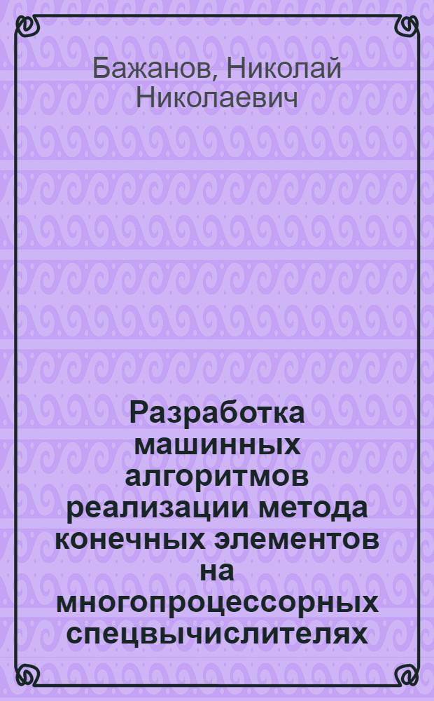 Разработка машинных алгоритмов реализации метода конечных элементов на многопроцессорных спецвычислителях : Автореф. дис. на соиск. учен. степ. к. т. н