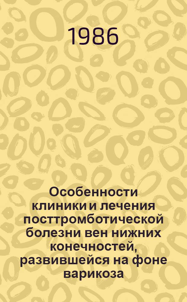 Особенности клиники и лечения посттромботической болезни вен нижних конечностей, развившейся на фоне варикоза : Автореф. дис. на соиск. учен. степ. канд. мед. наук : (14.00.27)