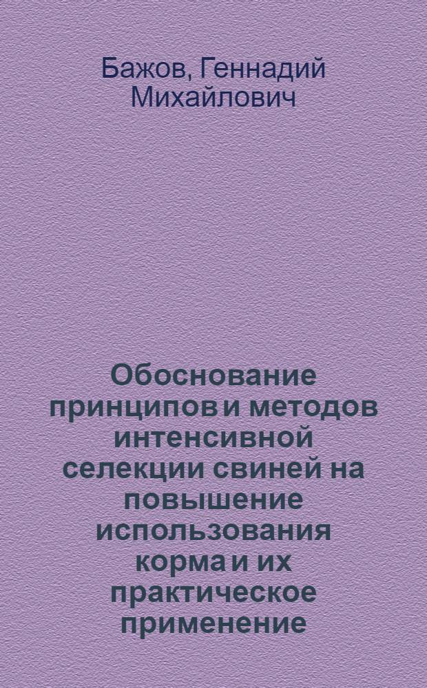 Обоснование принципов и методов интенсивной селекции свиней на повышение использования корма и их практическое применение : Автореф. дис. на соиск. учен. степ. д-ра с.-х. наук : (06.02.01)