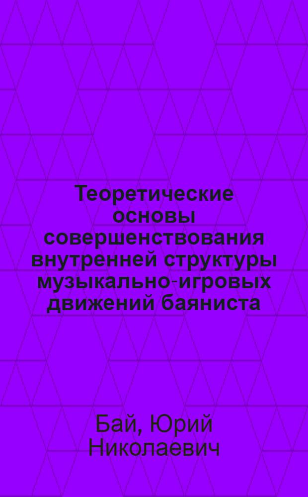Теоретические основы совершенствования внутренней структуры музыкально-игровых движений баяниста : Автореф. дис. на соиск. учен. степ. канд. искусствоведения : (17.00.02)