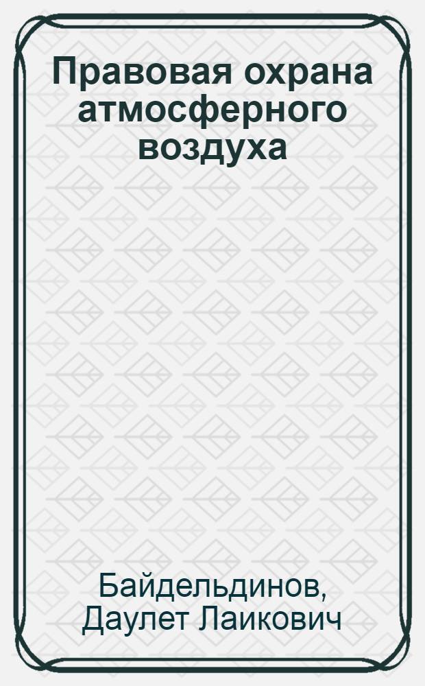 Правовая охрана атмосферного воздуха : (На материалах Казахской ССР) : Автореф. дис. на соиск. учен. степ. к. ю. н