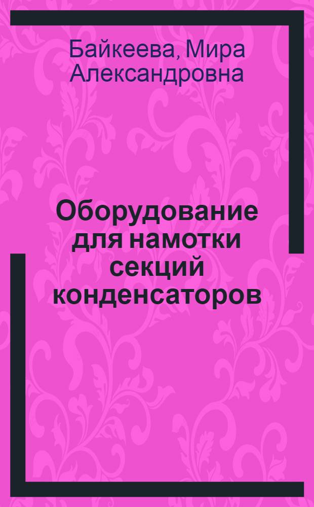 Оборудование для намотки секций конденсаторов : (По данным зарубеж. печати за 1981-1986 гг.)