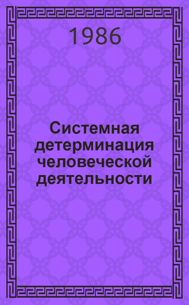 Системная детерминация человеческой деятельности : Автореф. дис. на соиск. учен. степ. д-ра филос. наук : (09.00.01)
