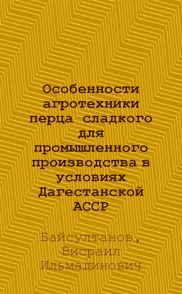 Особенности агротехники перца сладкого для промышленного производства в условиях Дагестанской АССР : Автореф. дис. на соиск. учен. степ. канд. с.-х. наук : (06.01.06)