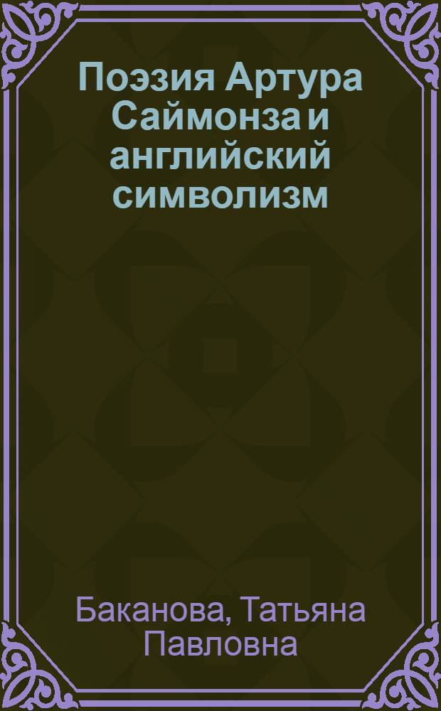 Поэзия Артура Саймонза и английский символизм : Автореф. дис. на соиск. учен. степ. канд. филол. наук : (10.01.05)