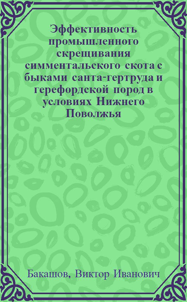 Эффективность промышленного скрещивания симментальского скота с быками санта-гертруда и герефордской пород в условиях Нижнего Поволжья : Автореф. дис. на соиск. учен. степ. канд. с.-х. наук : (06.02.01)