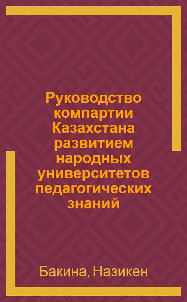 Руководство компартии Казахстана развитием народных университетов педагогических знаний (1960-1985 гг.) : Автореф. дис. на соиск. учен. степ. к. ист. н