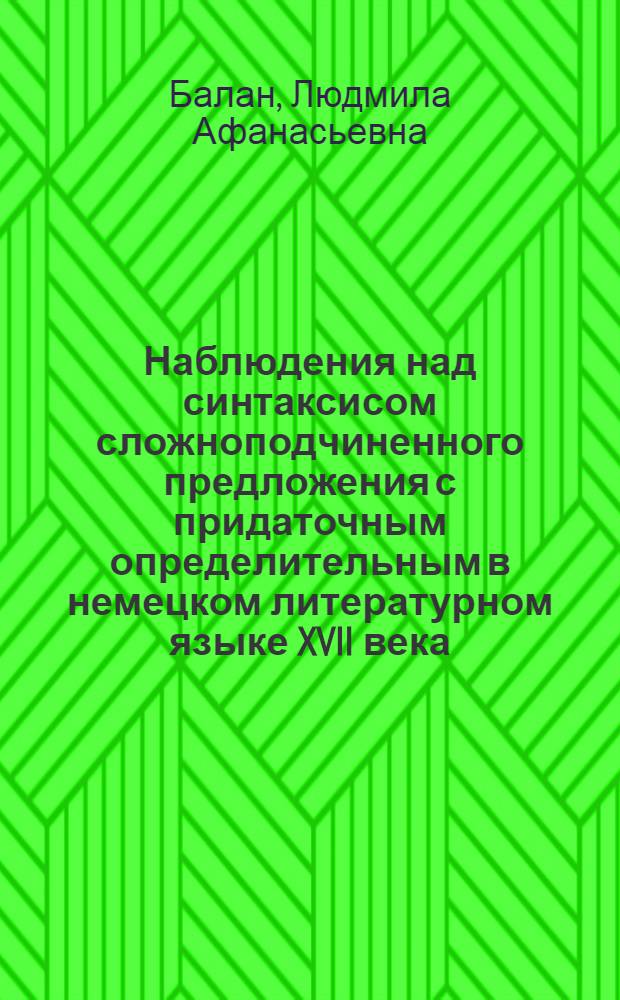 Наблюдения над синтаксисом сложноподчиненного предложения с придаточным определительным в немецком литературном языке XVII века : Автореф. дис. на соиск. учен. степ. канд. филол. наук : (10.02.04)