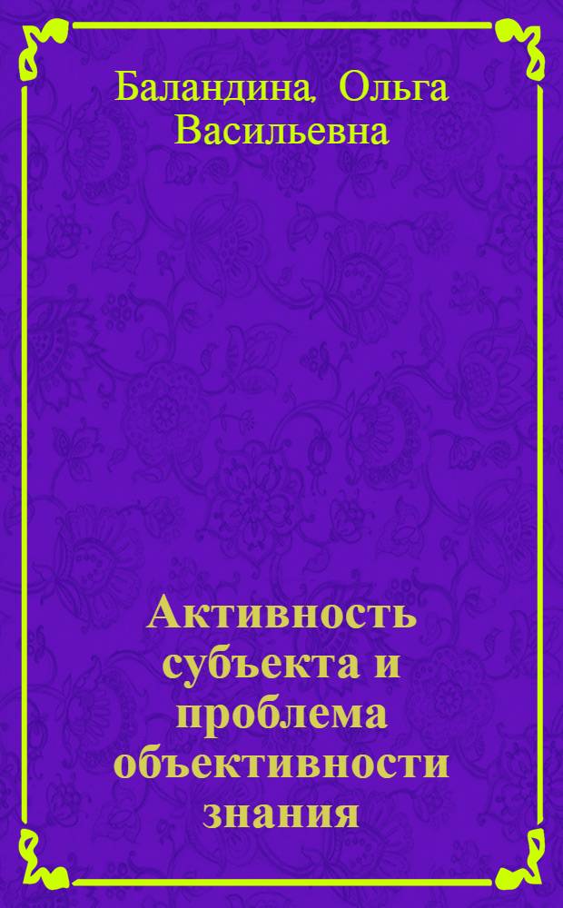 Активность субъекта и проблема объективности знания : Автореф. дис. на соиск. учен. степ. канд. филос. наук : (09.00.01)