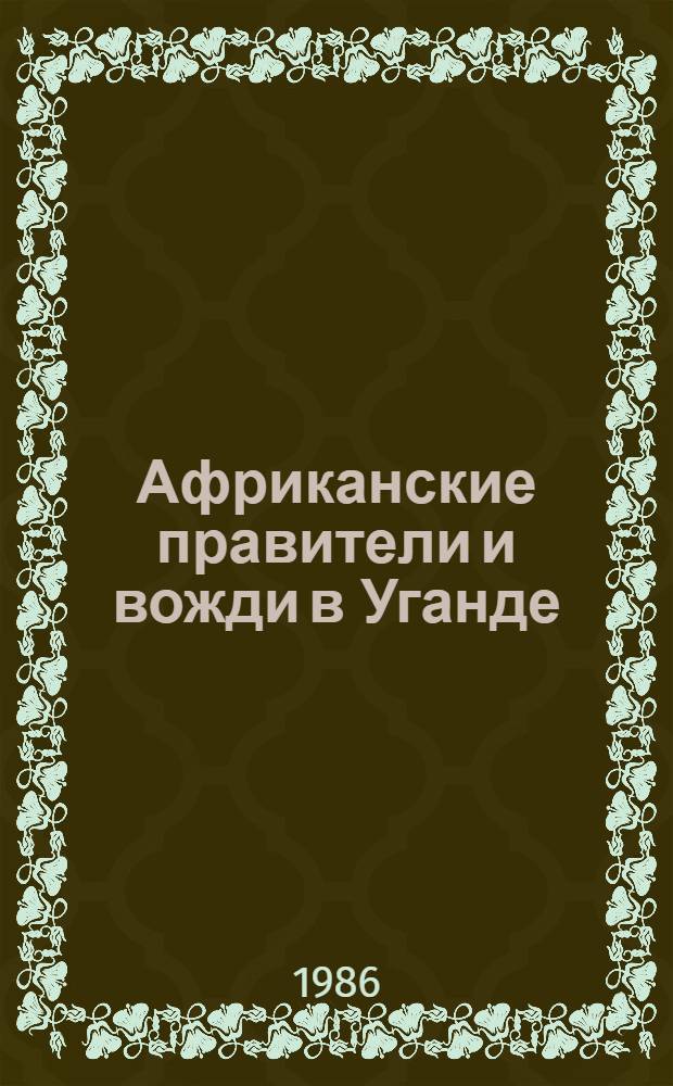 Африканские правители и вожди в Уганде : (Эволюция традиц. властей в условиях колониализма, 1862-1962)