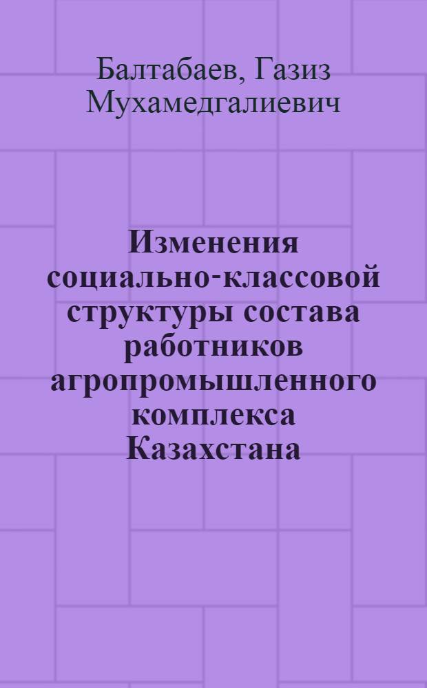 Изменения социально-классовой структуры состава работников агропромышленного комплекса Казахстана