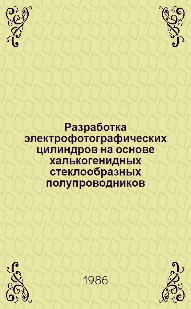 Разработка электрофотографических цилиндров на основе халькогенидных стеклообразных полупроводников : Автореф. дис. на соиск. учен. степ. канд. техн. наук : (01.04.10)