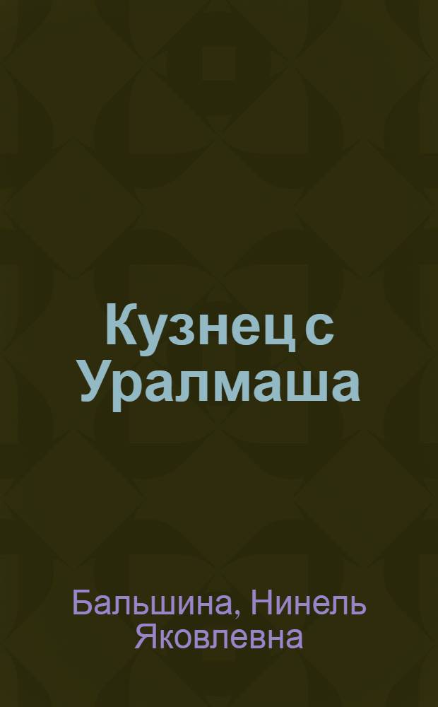 Кузнец с Уралмаша : О Н.И. Казанцеве