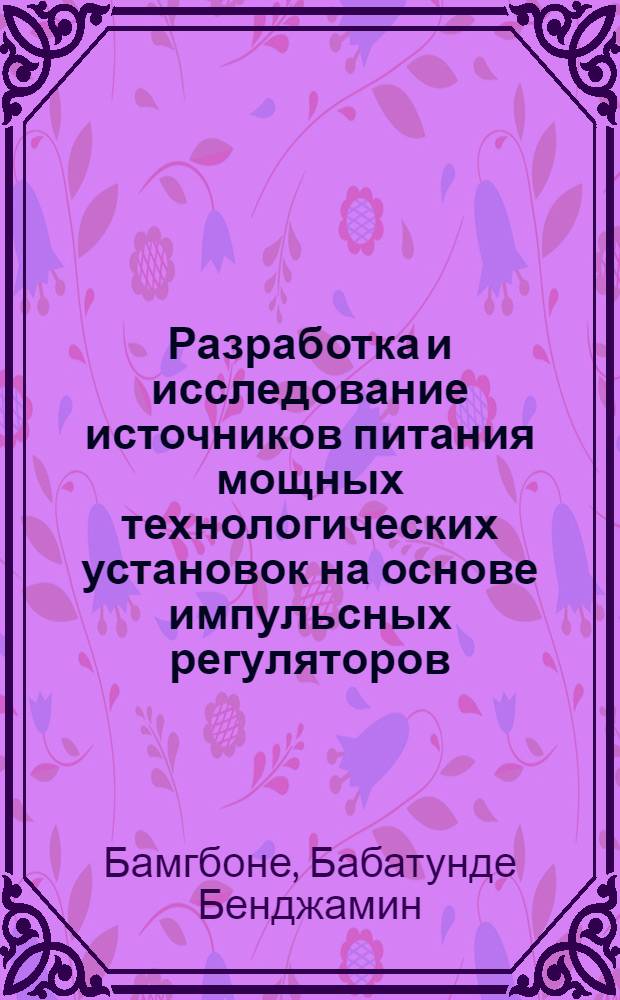 Разработка и исследование источников питания мощных технологических установок на основе импульсных регуляторов : Автореф. дис. на соиск. учен. степ. канд. техн. наук : (05.09.03)