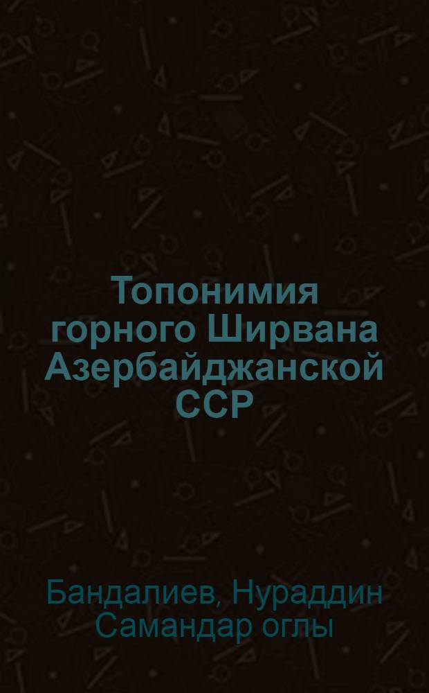 Топонимия горного Ширвана Азербайджанской ССР : Автореф. дис. на соиск. учен. степ. к. г. н