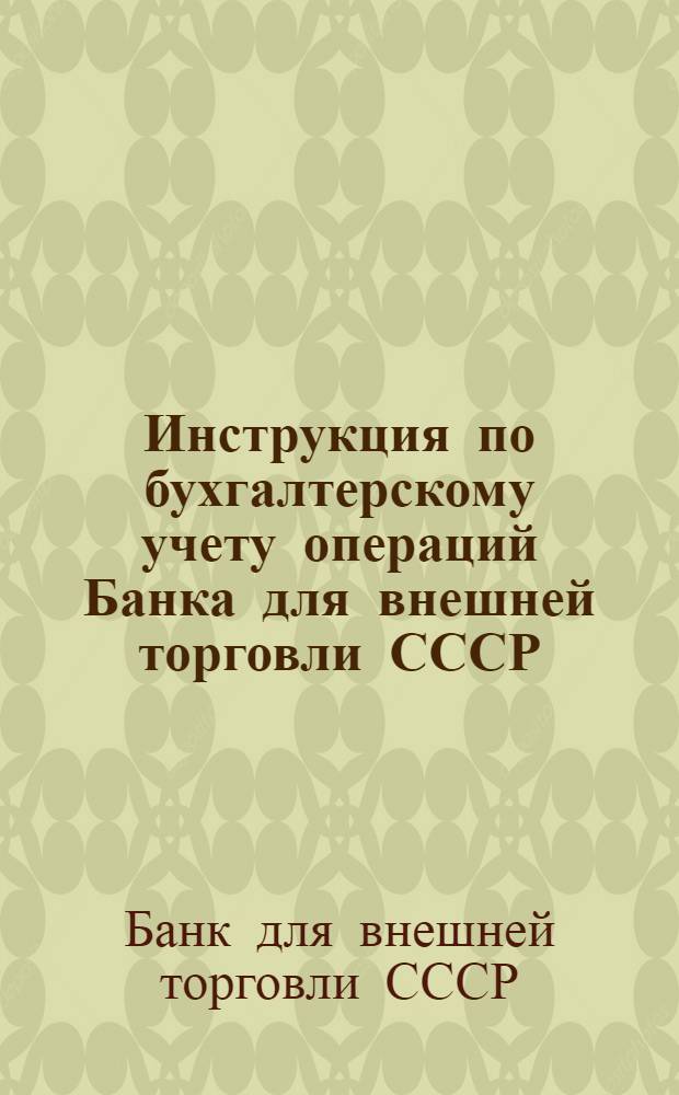 Инструкция по бухгалтерскому учету операций Банка для внешней торговли СССР : Утв. 27.02.84 № 30