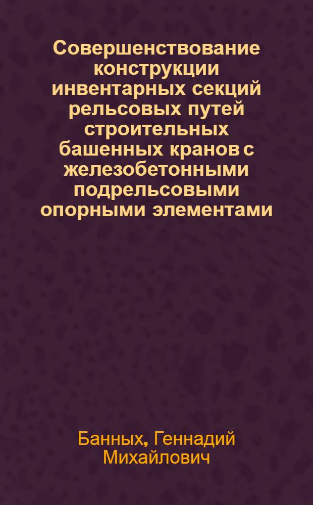 Совершенствование конструкции инвентарных секций рельсовых путей строительных башенных кранов с железобетонными подрельсовыми опорными элементами : Автореф. дис. на соиск. учен. степ. канд. техн. наук : (05.22.12)