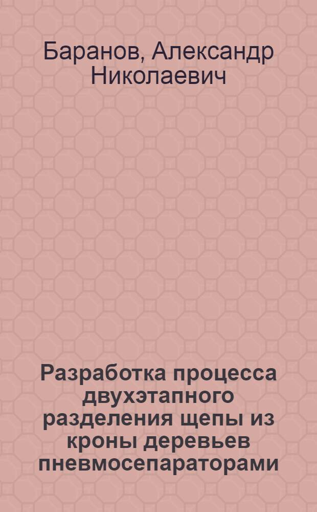 Разработка процесса двухэтапного разделения щепы из кроны деревьев пневмосепараторами : Автореф. дис. на соиск. учен. степ. канд. техн. наук : (05.21.01)