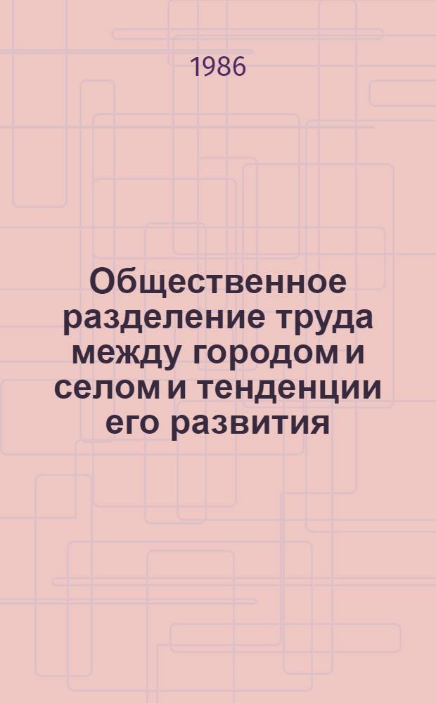 Общественное разделение труда между городом и селом и тенденции его развития : Автореф. дис. на соиск. учен. степ. канд. экон. наук : (08.00.01)