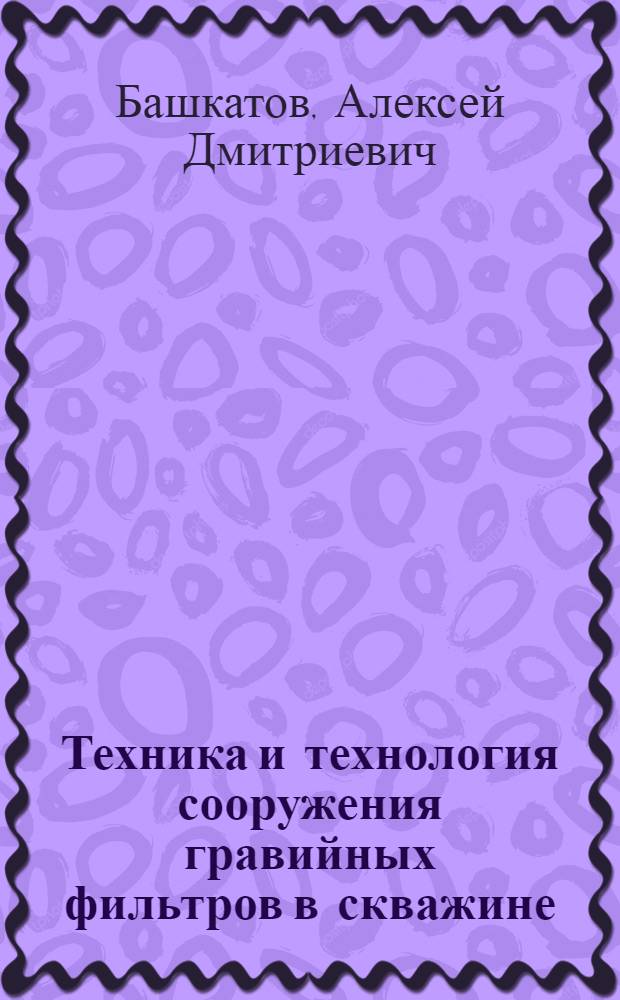 Техника и технология сооружения гравийных фильтров в скважине : Автореф. дис. на соиск. учен. степ. к. т. н