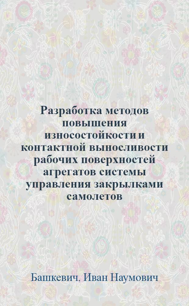 Разработка методов повышения износостойкости и контактной выносливости рабочих поверхностей агрегатов системы управления закрылками самолетов : Автореф. дис. на соиск. учен. степ. к. т. н