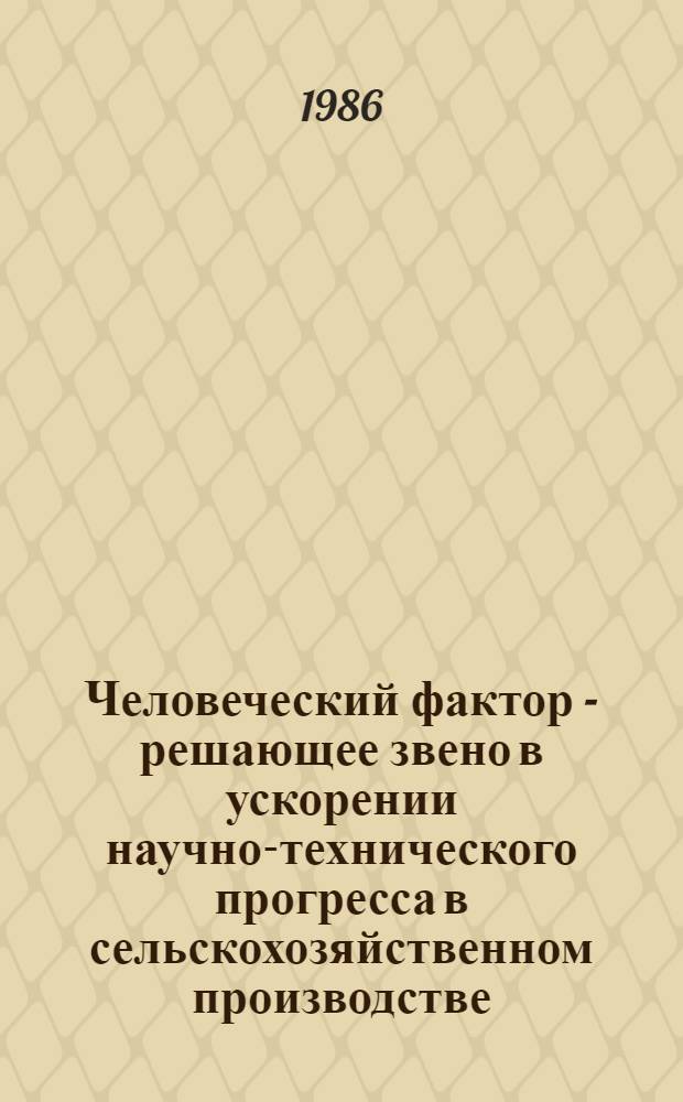 Человеческий фактор - решающее звено в ускорении научно-технического прогресса в сельскохозяйственном производстве