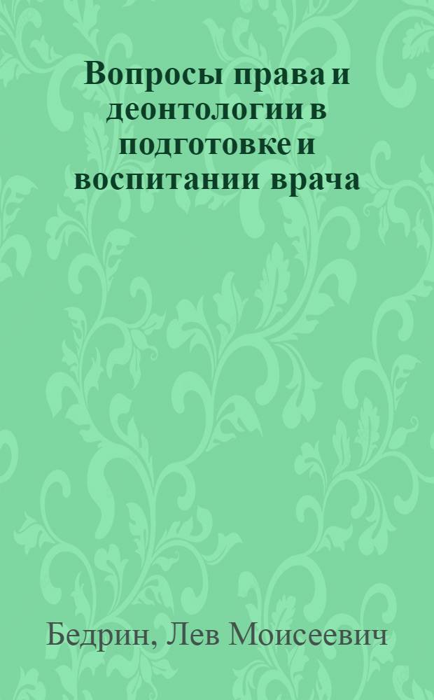 Вопросы права и деонтологии в подготовке и воспитании врача : Учеб. пособие для студентов, субординаторов и интернов