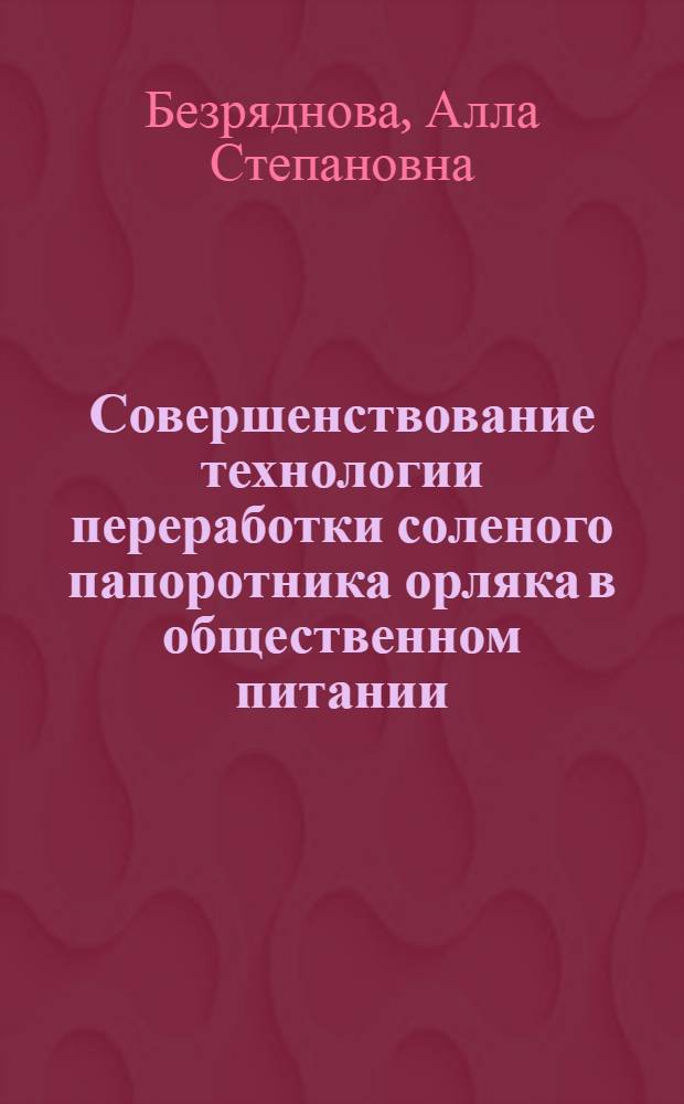 Совершенствование технологии переработки соленого папоротника орляка в общественном питании : Автореф. дис. на соиск. учен. степ. канд. техн. наук : (05.18.16)