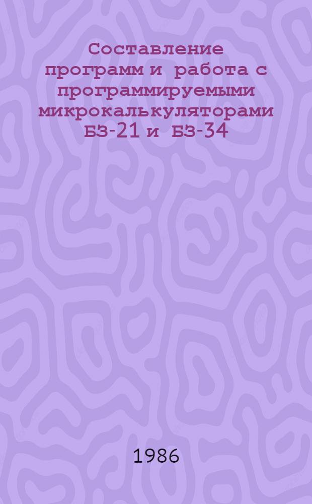 Составление программ и работа с программируемыми микрокалькуляторами БЗ-21 и БЗ-34