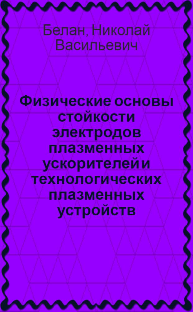 Физические основы стойкости электродов плазменных ускорителей и технологических плазменных устройств : Учеб. пособие для техн. фак. вузов