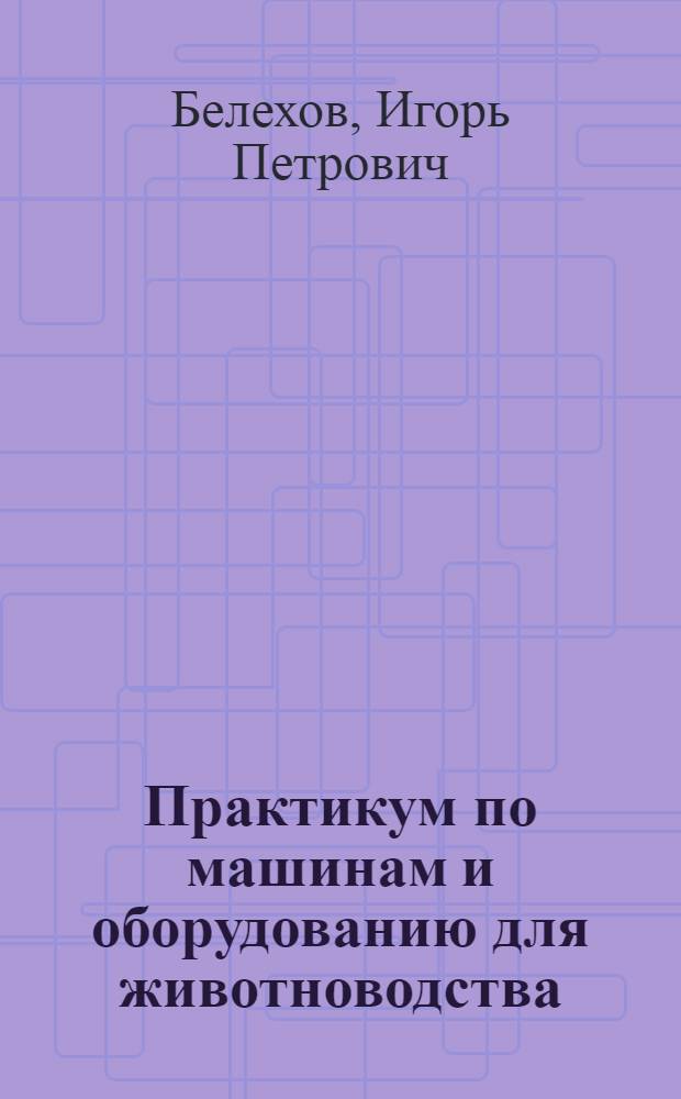 Практикум по машинам и оборудованию для животноводства : Учеб. пособие для сред. ПТУ