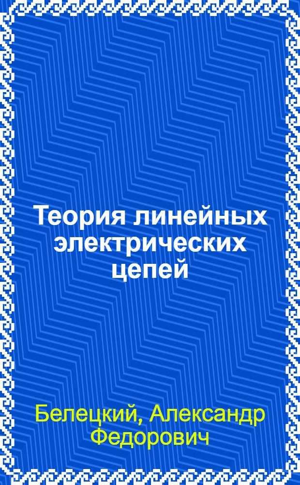 Теория линейных электрических цепей : Учеб. для вузов по спец. "Автомат. электросвязь", "Радиосвязь и радиовещание", "Многоканал. электросвязь"