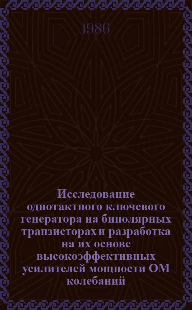 Исследование однотактного ключевого генератора на биполярных транзисторах и разработка на их основе высокоэффективных усилителей мощности ОМ колебаний : Автореф. дис. на соиск. учен. степ. канд. техн. наук : (05.12.17)