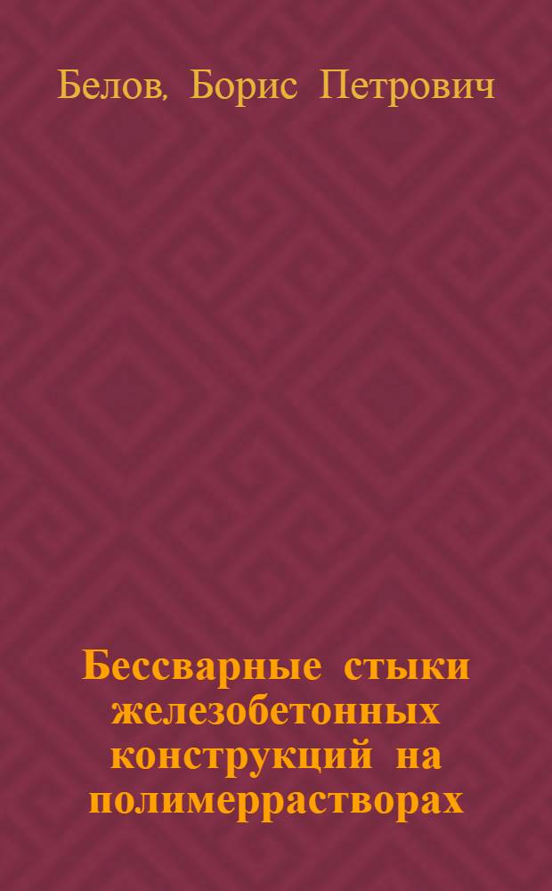 Бессварные стыки железобетонных конструкций на полимеррастворах = Weldless joints of reinforced concrete elements using polymer mortars : Paper presented at the X International Congress of the Federation Internationale de la Precontrainte, New Delhi, 16-20 Februry 1986