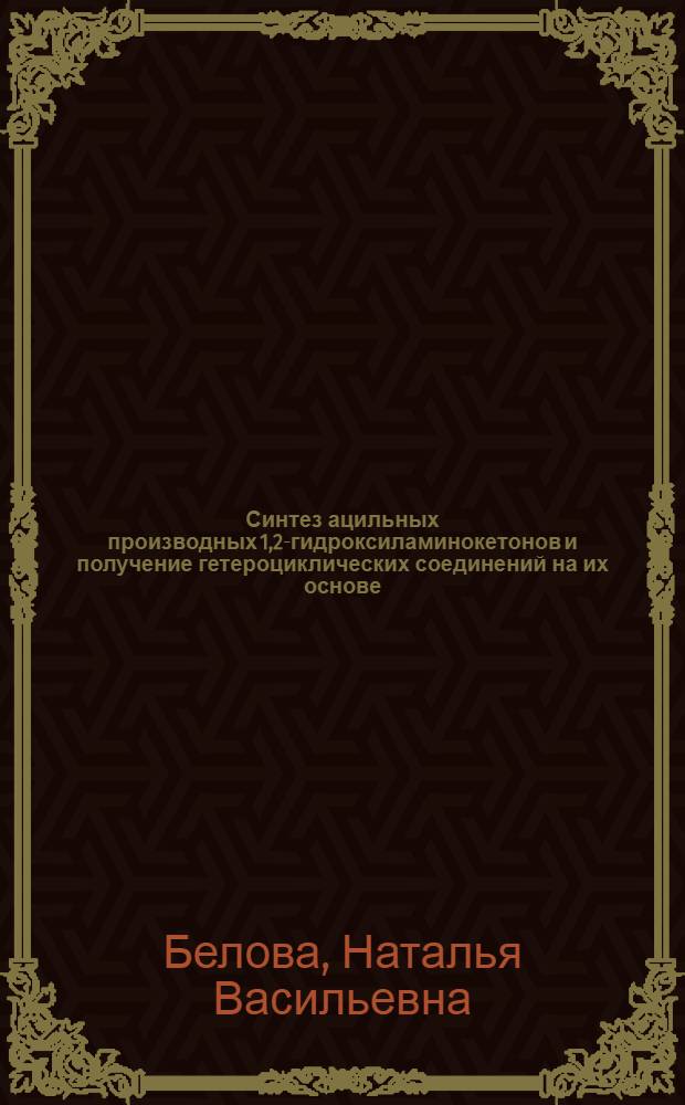 Синтез ацильных производных 1,2-гидроксиламинокетонов и получение гетероциклических соединений на их основе : Автореф. дис. на соиск. учен. степ. канд. хим. наук : (02.00.03)
